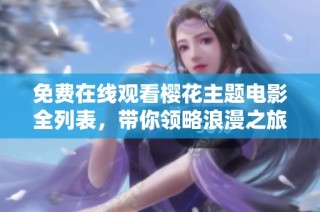 免费在线观看樱花主题电影全列表，带你领略浪漫之旅