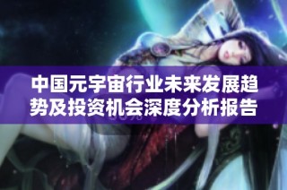 中国元宇宙行业未来发展趋势及投资机会深度分析报告