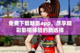 免费下载魅影app，尽享精彩影视体验的新选择