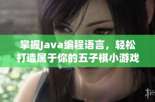 掌握Java编程语言，轻松打造属于你的五子棋小游戏开发教程