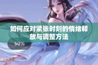 如何应对紧张时刻的情绪释放与调整方法