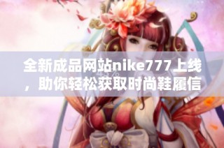 全新成品网站nike777上线，助你轻松获取时尚鞋履信息