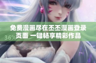 免费漫画尽在丕丕漫画登录页面 一键畅享精彩作品