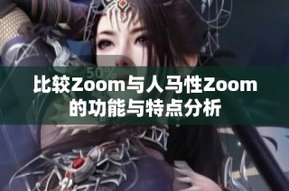 比较Zoom与人马性Zoom的功能与特点分析