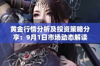 黄金行情分析及投资策略分享：9月1日市场动态解读