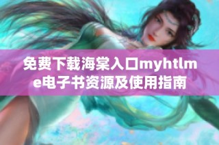免费下载海棠入口myhtlme电子书资源及使用指南