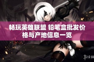 畅玩英雄联盟 铅笔盒批发价格与产地信息一览