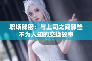 职场秘密：与上司之间那些不为人知的交换故事