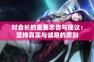 对会长的重要忠告与建议：坚持真实与诚恳的原则