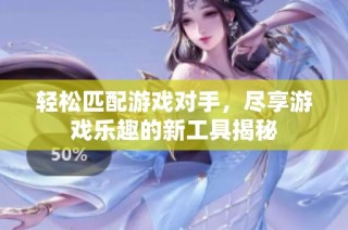 轻松匹配游戏对手，尽享游戏乐趣的新工具揭秘