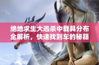 绝地求生大逃杀中载具分布全解析，快速找到车的秘籍大揭秘！