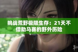 挑战荒野极限生存：21天不借助马赛的野外历险