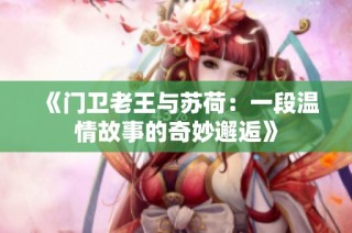 《门卫老王与苏荷：一段温情故事的奇妙邂逅》