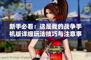 新手必看：这是我的战争手机版详细玩法技巧与注意事项全面解析
