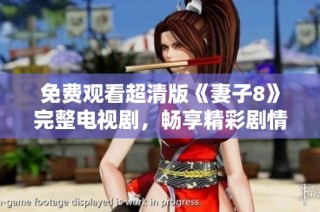 免费观看超清版《妻子8》完整电视剧，畅享精彩剧情与感人故事