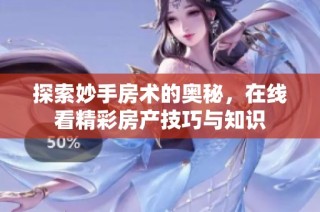 探索妙手房术的奥秘，在线看精彩房产技巧与知识