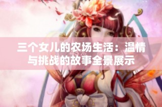 三个女儿的农场生活：温情与挑战的故事全景展示
