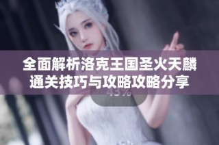 全面解析洛克王国圣火天麟通关技巧与攻略攻略分享