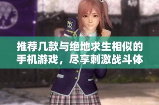 推荐几款与绝地求生相似的手机游戏，尽享刺激战斗体验