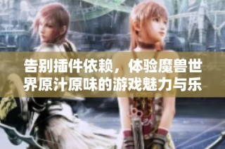告别插件依赖，体验魔兽世界原汁原味的游戏魅力与乐趣