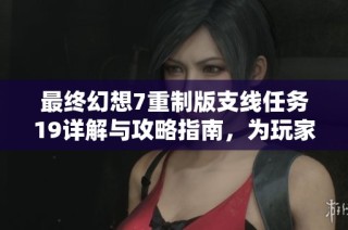 最终幻想7重制版支线任务19详解与攻略指南，为玩家探索游戏世界提供全面帮助
