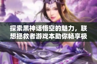 探索黑神话悟空的魅力，联想拯救者游戏本助你畅享极致游戏体验