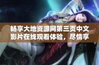 畅享大地资源网第三页中文影片在线观看体验，尽情享受精彩内容