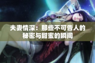 夫妻情深：那些不可告人的秘密与甜蜜的瞬间