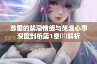 苏雪的禁忌情缘与荡漾心事深度剖析第1章視頻解析