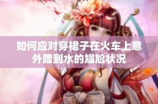 如何应对穿裙子在火车上意外蹭到水的尴尬状况