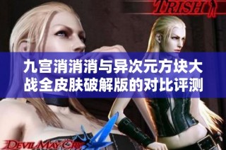 九宫消消消与异次元方块大战全皮肤破解版的对比评测与玩法解析