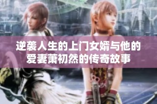逆袭人生的上门女婿与他的爱妻萧初然的传奇故事