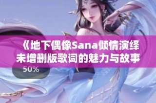 《地下偶像Sana倾情演绎未增删版歌词的魅力与故事》