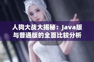 人狗大战大揭秘：Java版与普通版的全面比较分析
