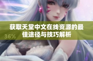 获取天堂中文在线资源的最佳途径与技巧解析