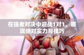 在强者对决中迎战1对1，展现绝对实力与技巧