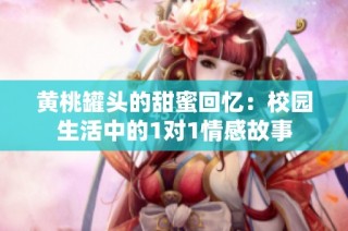 黄桃罐头的甜蜜回忆：校园生活中的1对1情感故事