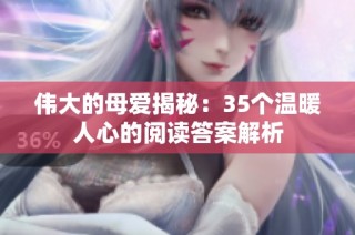 伟大的母爱揭秘：35个温暖人心的阅读答案解析