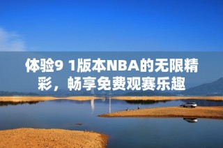 体验9 1版本NBA的无限精彩，畅享免费观赛乐趣