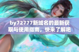 by72777新域名的最新获取与使用指南，快来了解吧