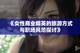 《女性商业精英的旅游方式与职场风范探讨》