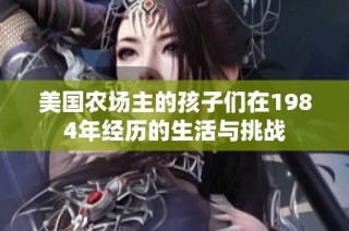 美国农场主的孩子们在1984年经历的生活与挑战