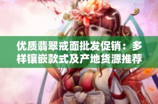 优质翡翠戒面批发促销：多样镶嵌款式及产地货源推荐