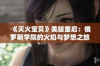 《灭火宝贝》美版重启：俄罗斯学院的火焰与梦想之旅