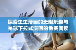 探索虫虫漫画的无限乐趣与星球下拉式漫画的免费阅读体验