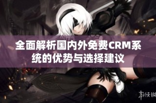 全面解析国内外免费CRM系统的优势与选择建议