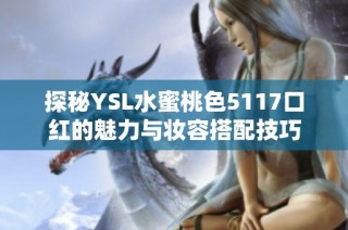 探秘YSL水蜜桃色5117口红的魅力与妆容搭配技巧