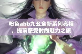 粉色abb九幺全新系列亮相，提前感受时尚魅力之旅