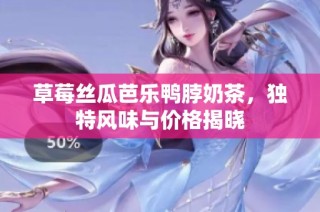 草莓丝瓜芭乐鸭脖奶茶，独特风味与价格揭晓