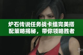炉石传说任务战卡组完美搭配策略揭秘，带你领略胜者为王的新组合玩法